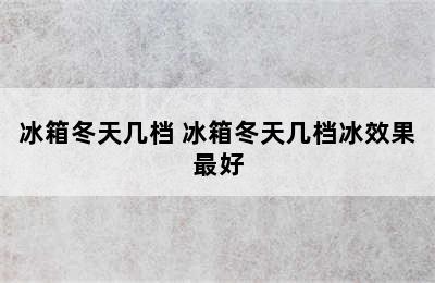 冰箱冬天几档 冰箱冬天几档冰效果最好